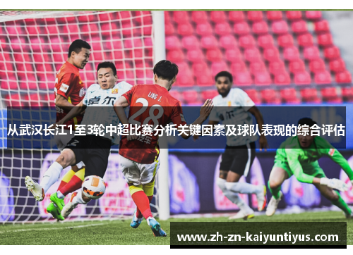 从武汉长江1至3轮中超比赛分析关键因素及球队表现的综合评估