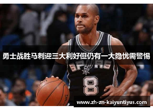 勇士战胜马刺迎三大利好但仍有一大隐忧需警惕