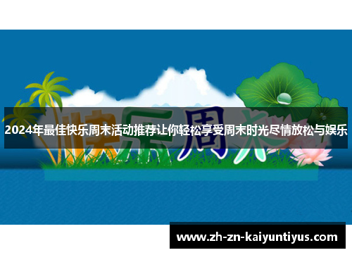 2024年最佳快乐周末活动推荐让你轻松享受周末时光尽情放松与娱乐