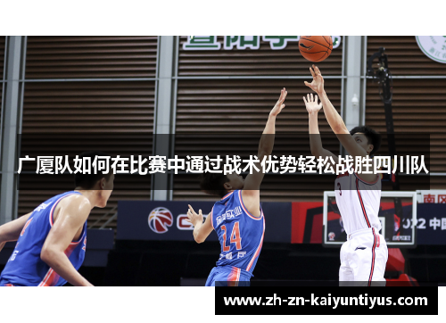 广厦队如何在比赛中通过战术优势轻松战胜四川队