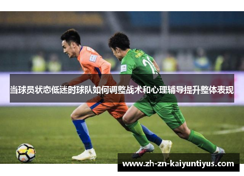 当球员状态低迷时球队如何调整战术和心理辅导提升整体表现