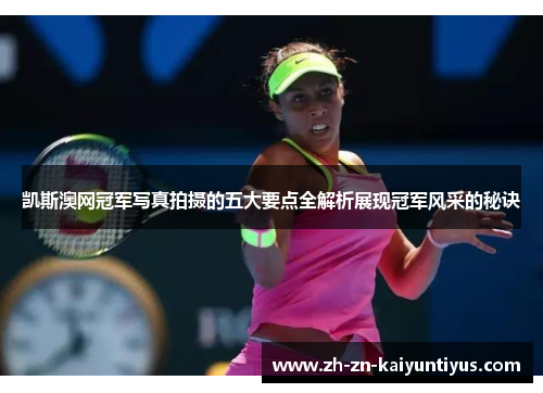 凯斯澳网冠军写真拍摄的五大要点全解析展现冠军风采的秘诀