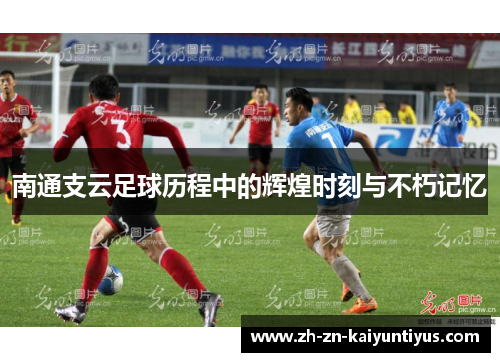 南通支云足球历程中的辉煌时刻与不朽记忆