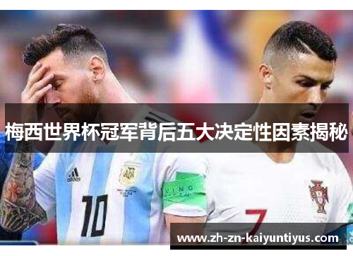 梅西世界杯冠军背后五大决定性因素揭秘