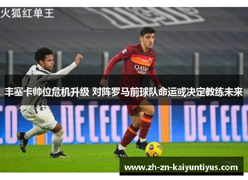 丰塞卡帅位危机升级 对阵罗马前球队命运或决定教练未来