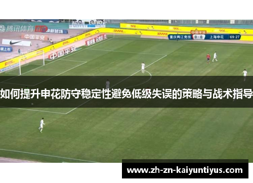 如何提升申花防守稳定性避免低级失误的策略与战术指导