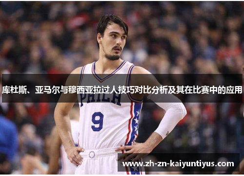 库杜斯、亚马尔与穆西亚拉过人技巧对比分析及其在比赛中的应用