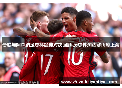 曼联与阿森纳足总杯经典对决回顾 历史性淘汰赛再度上演