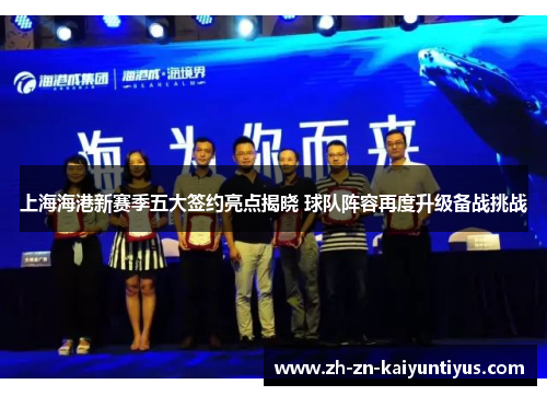 上海海港新赛季五大签约亮点揭晓 球队阵容再度升级备战挑战