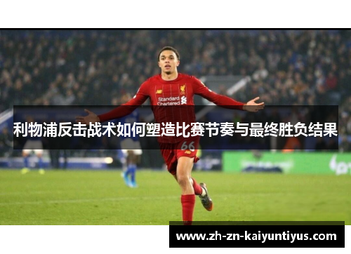 利物浦反击战术如何塑造比赛节奏与最终胜负结果
