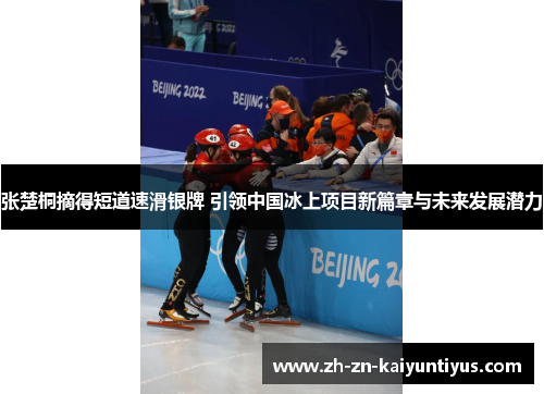 张楚桐摘得短道速滑银牌 引领中国冰上项目新篇章与未来发展潜力