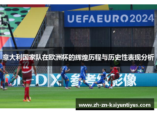 意大利国家队在欧洲杯的辉煌历程与历史性表现分析