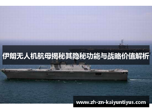 伊朗无人机航母揭秘其隐秘功能与战略价值解析
