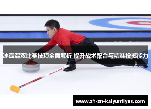 冰壶混双比赛技巧全面解析 提升战术配合与精准投掷能力