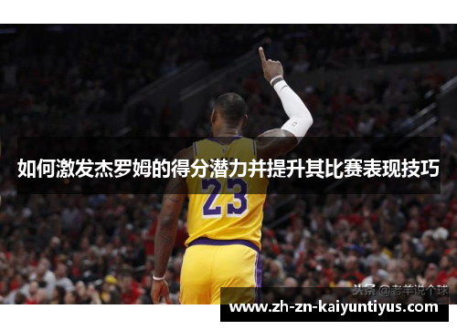 如何激发杰罗姆的得分潜力并提升其比赛表现技巧