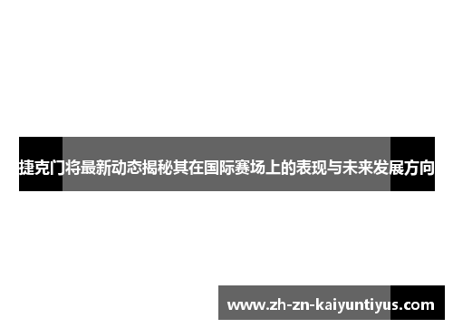 捷克门将最新动态揭秘其在国际赛场上的表现与未来发展方向
