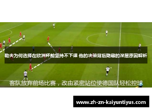 勒夫为何选择在欧洲杯前坚持不下课 他的决策背后隐藏的深层原因解析