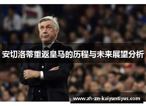 安切洛蒂重返皇马的历程与未来展望分析
