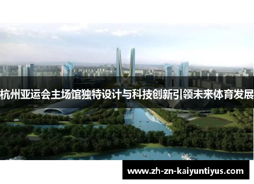 杭州亚运会主场馆独特设计与科技创新引领未来体育发展