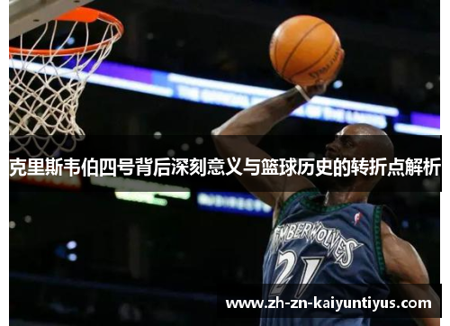 克里斯韦伯四号背后深刻意义与篮球历史的转折点解析