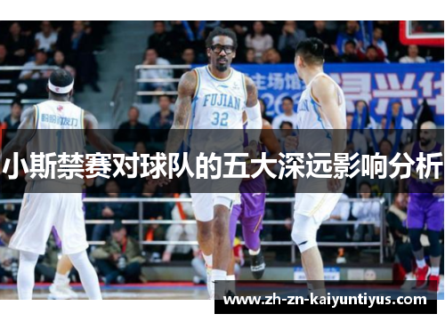 小斯禁赛对球队的五大深远影响分析