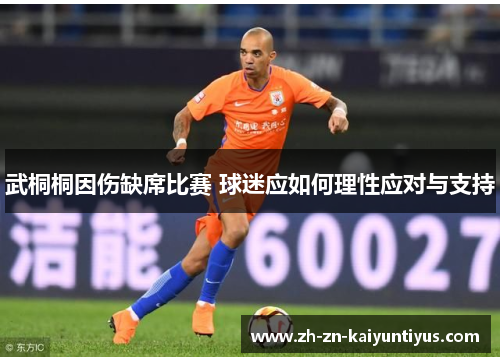 武桐桐因伤缺席比赛 球迷应如何理性应对与支持