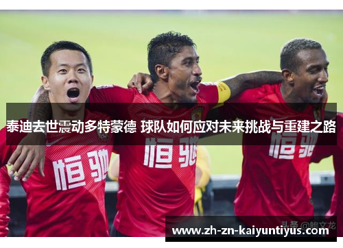 泰迪去世震动多特蒙德 球队如何应对未来挑战与重建之路