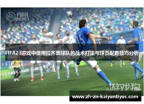 FIFA23游戏中使用拉齐奥球队的战术打法与球员配置技巧分析