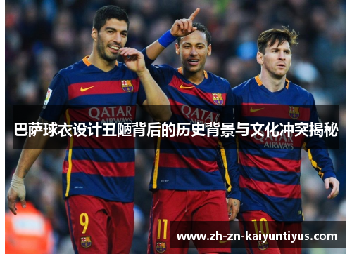 巴萨球衣设计丑陋背后的历史背景与文化冲突揭秘