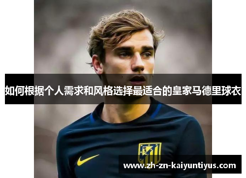 如何根据个人需求和风格选择最适合的皇家马德里球衣
