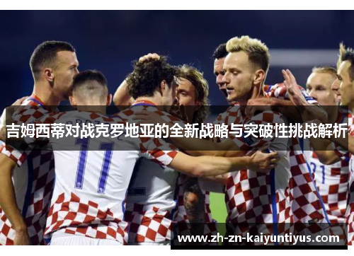 吉姆西蒂对战克罗地亚的全新战略与突破性挑战解析