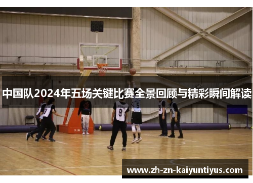 中国队2024年五场关键比赛全景回顾与精彩瞬间解读