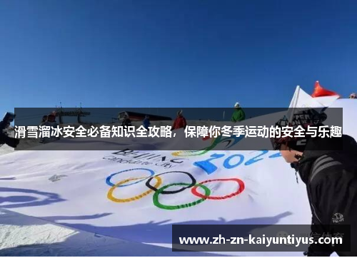 滑雪溜冰安全必备知识全攻略，保障你冬季运动的安全与乐趣