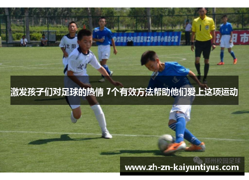 激发孩子们对足球的热情 7个有效方法帮助他们爱上这项运动