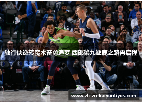 独行侠逆转魔术奋勇追梦 西部第九逐鹿之路再启程