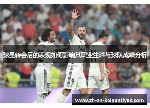 球星转会后的表现如何影响其职业生涯与球队成绩分析