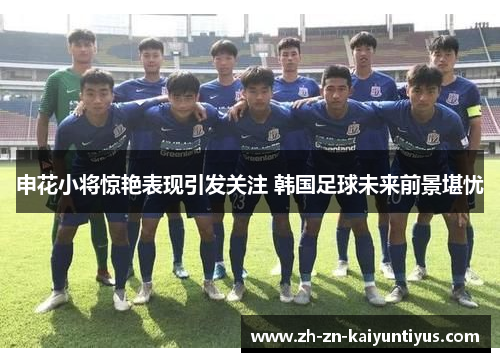 申花小将惊艳表现引发关注 韩国足球未来前景堪忧