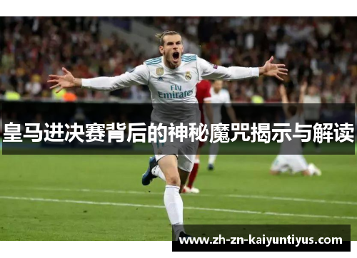 皇马进决赛背后的神秘魔咒揭示与解读