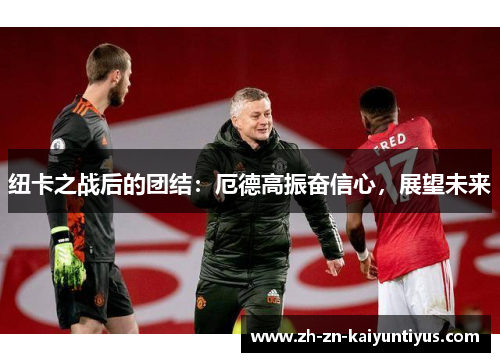 纽卡之战后的团结：厄德高振奋信心，展望未来