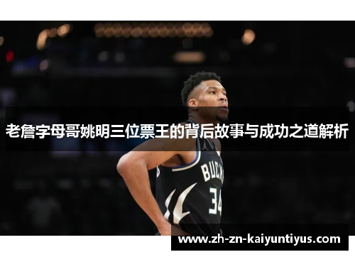 老詹字母哥姚明三位票王的背后故事与成功之道解析