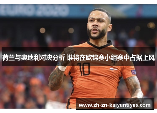 荷兰与奥地利对决分析 谁将在欧锦赛小组赛中占据上风