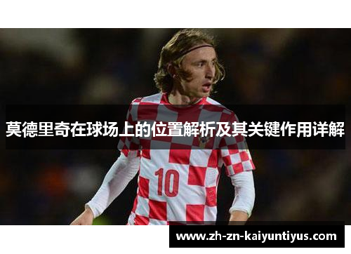 莫德里奇在球场上的位置解析及其关键作用详解