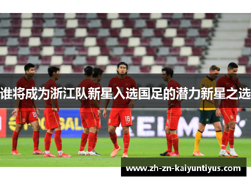 谁将成为浙江队新星入选国足的潜力新星之选
