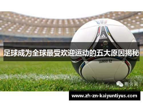 足球成为全球最受欢迎运动的五大原因揭秘