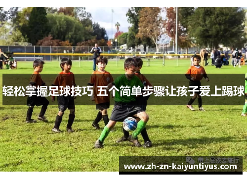 轻松掌握足球技巧 五个简单步骤让孩子爱上踢球