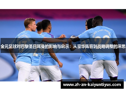 金元足球对巴黎圣日耳曼的影响与启示：从豪华阵容到战略调整的深思