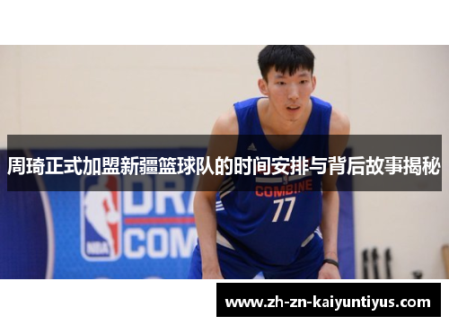 周琦正式加盟新疆篮球队的时间安排与背后故事揭秘