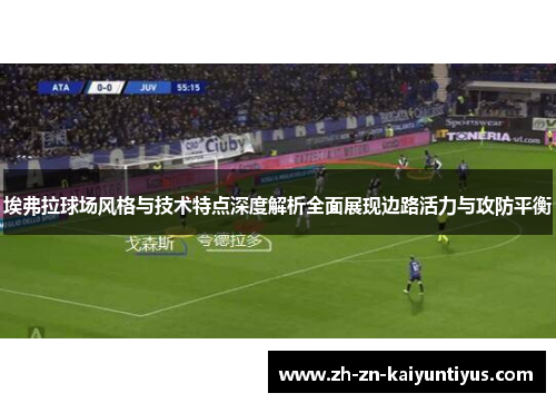 埃弗拉球场风格与技术特点深度解析全面展现边路活力与攻防平衡