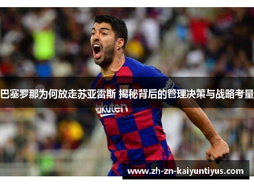 巴塞罗那为何放走苏亚雷斯 揭秘背后的管理决策与战略考量