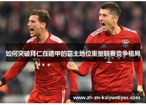 如何突破拜仁在德甲的霸主地位重塑联赛竞争格局